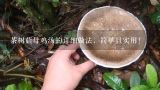 茶树菇母鸡汤的详细做法，简单且实用！,猪皮茶树菇汤的做法大全窍门