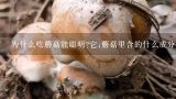 为什么吃蘑菇能聪明?它;蘑菇里含的什么成分？茄子可以和蘑菇一起吃吗？茄子能和蘑菇同食吗