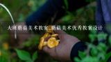 大班蘑菇美术教案_蘑菇美术优秀教案设计,幼儿园中班《采蘑菇》教案