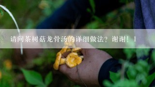 请问茶树菇龙骨汤的详细做法？谢谢！1