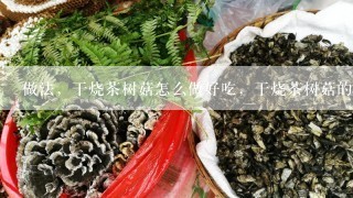 做法，干烧茶树菇怎么做好吃，干烧茶树菇的家常做法？