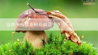 凉拌冬虫草茶树菇做法？