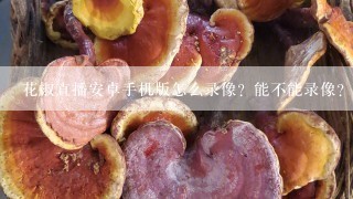 花椒直播安卓手机版怎么录像？能不能录像？