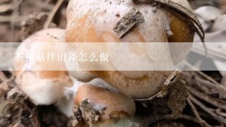 茶树菇拌山芹怎么做