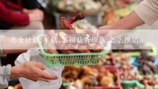 卖金针菇,平菇,茶树菇秀珍菇,怎么推销