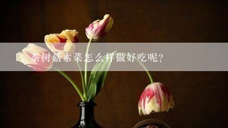 茶树菇素菜怎么样做好吃呢？