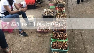 茶树菇白萝卜牛肉丸汤的做法？