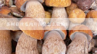 茶树菇丝瓜肉片汤是怎么做的