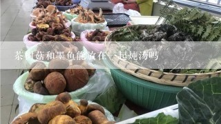 茶树菇和墨鱼能放在一起炖汤吗