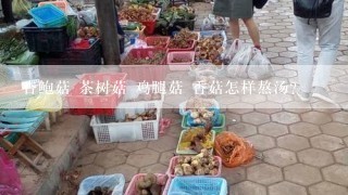 杏鲍菇 茶树菇 鸡腿菇 香菇怎样熬汤？