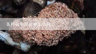 茶树菇和腊猪脚怎么炖？