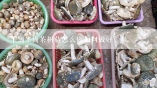 干锅牛肉茶树菇怎么做如何做好