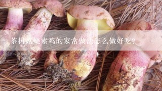 茶树菇烧素鸡的家常做法怎么做好吃？