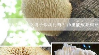 妇女坐月子吃鸽子煨汤行吗？汤里能放茶树菇吗？