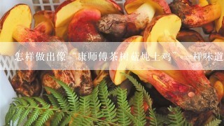 怎样做出像“康师傅茶树菇炖土鸡”一样味道的鸡汤