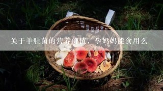 关于羊肚菌的营养价值，孕妈妈能食用么