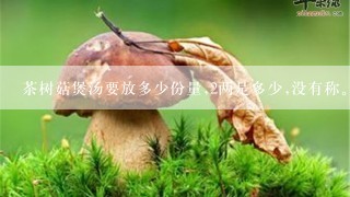 茶树菇煲汤要放多少份量,2两是多少,没有称。