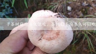 干茶树菇泡多久能吃，茶树菇干泡多久可以吃？