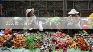 怎么做三菌汤，材料是什么？