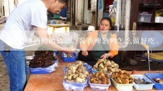 酱香啤酒鸭的做法，酱香啤酒鸭怎么做好吃，酱香