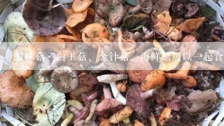 蟹味菇、白玉菇、金针菇、海鲜菇可以一起食用吗？