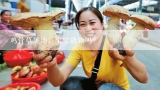 鸡骨草煲汤，宝宝能饮吗？