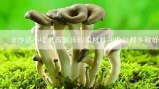 求沙县小吃里药膳汤的原材料和做法越多越好(高分悬