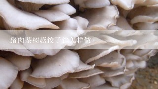 猪肉茶树菇饺子馅怎样做？