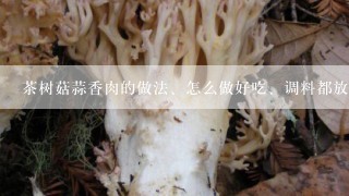 茶树菇蒜香肉的做法、怎么做好吃、调料都放啥