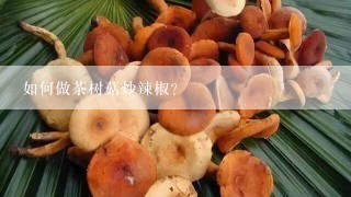 如何做茶树菇炒辣椒？