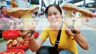 用水煮熟的鲜茶树菇怎么保存，可以冷冻吗？能保存多少时间？