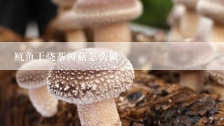 鱿鱼干烧茶树菇怎么做