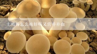 土鸡汤怎么炖好喝又营养补血