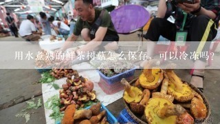 用水煮熟的鲜茶树菇怎么保存，可以冷冻吗？能保存多