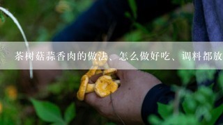 茶树菇蒜香肉的做法、怎么做好吃、调料都放啥