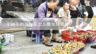 干锅牛肉茶树菇怎么做如何做好