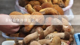 茶树菇煲排骨怎么弄