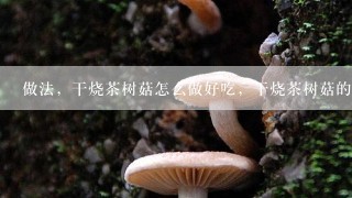 做法，干烧茶树菇怎么做好吃，干烧茶树菇的家常做法？