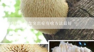 治疗腰椎间盘突出症有啥方法最好