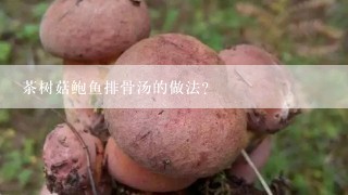 茶树菇鲍鱼排骨汤的做法？