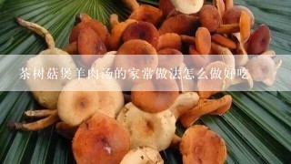 茶树菇煲羊肉汤的家常做法怎么做好吃