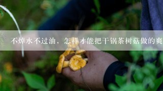 不焯水不过油，怎样才能把干锅茶树菇做的爽脆入味？