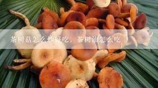 茶树菇怎么炒好吃，茶树油怎么吃