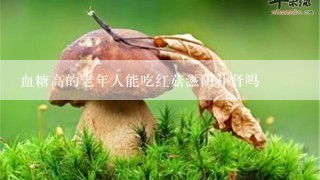 血糖高的老年人能吃红菇滋阴补肾吗