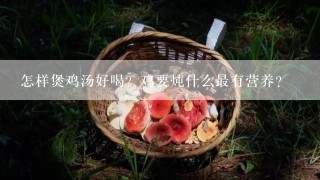 怎样煲鸡汤好喝？鸡要炖什么最有营养？