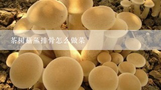 茶树菇蒸排骨怎么做菜