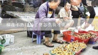 榴莲不熟打开了要怎么放才能熟