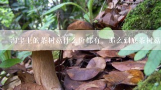 淘宝上的茶树菇什么价都有。那么到底茶树菇应该什么价？