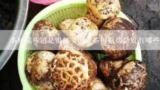 茶树菇味道是很鲜美的，茶树菇的功效有哪些呢？应该
