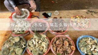 排骨,茶树菇,冬瓜,豆腐怎么做汤谱大全